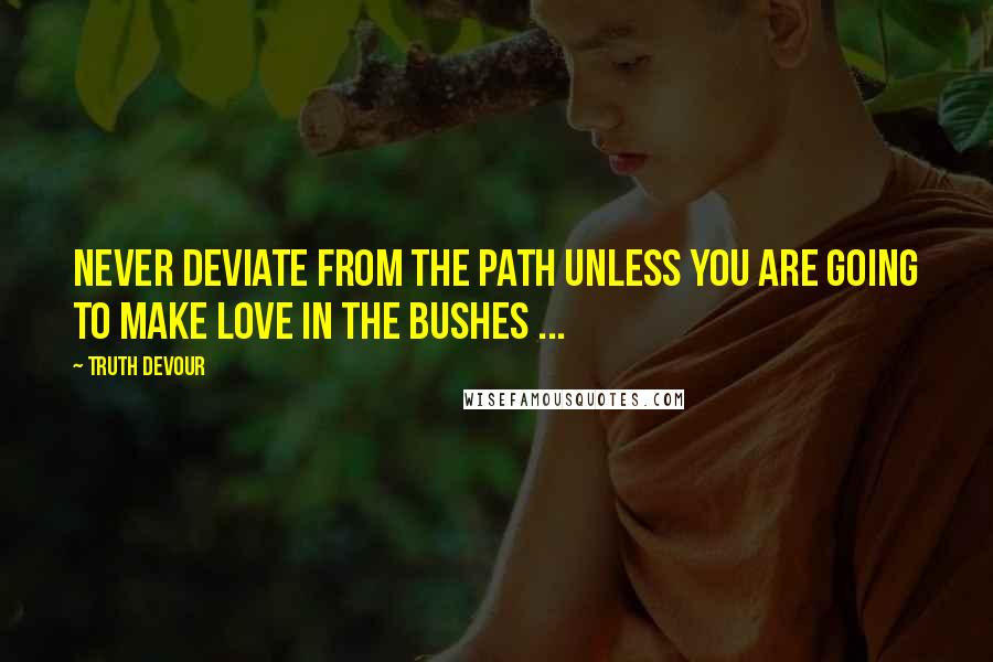 Truth Devour Quotes: Never deviate from the path unless you are going to make love in the bushes ...