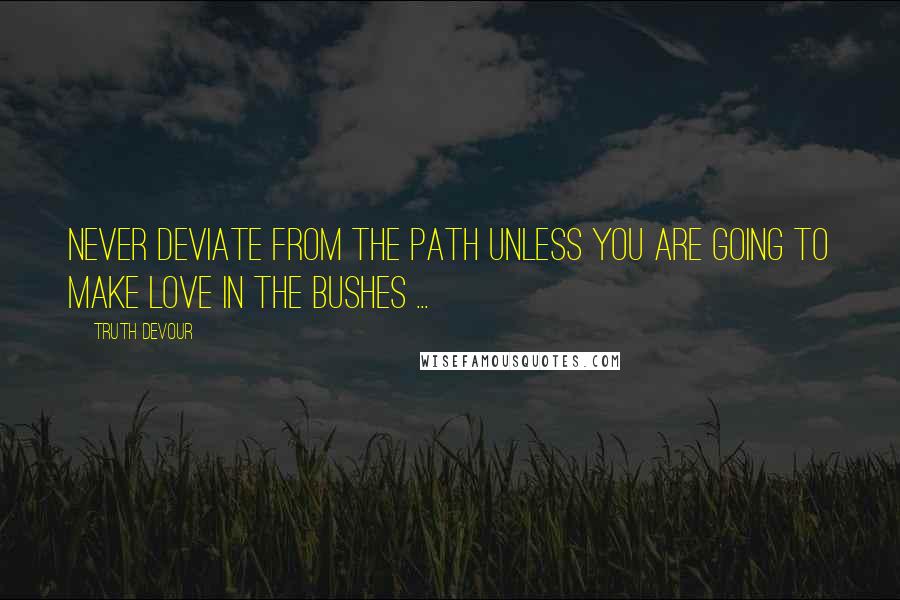 Truth Devour Quotes: Never deviate from the path unless you are going to make love in the bushes ...