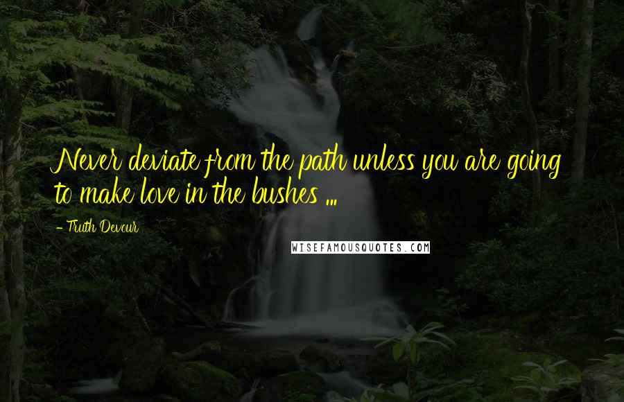 Truth Devour Quotes: Never deviate from the path unless you are going to make love in the bushes ...