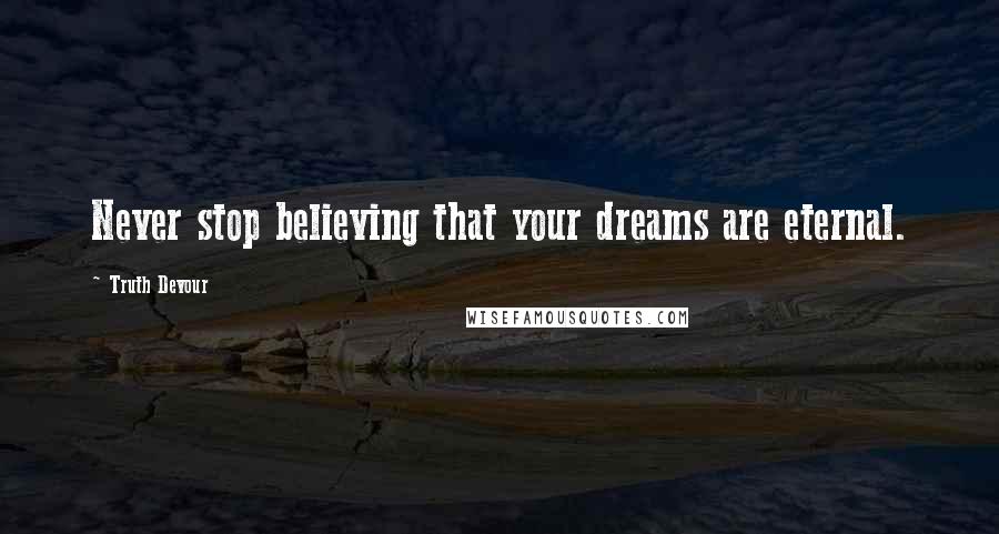 Truth Devour Quotes: Never stop believing that your dreams are eternal.