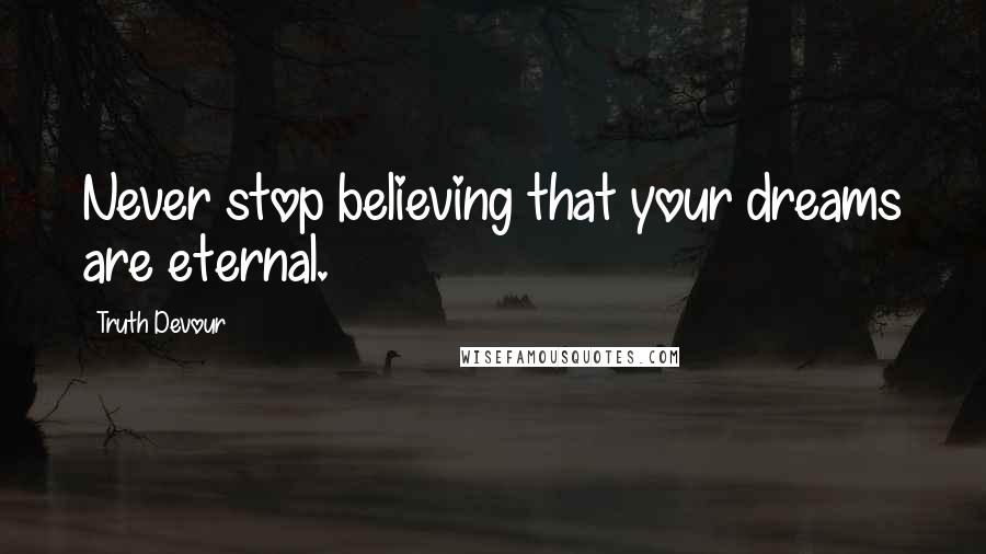 Truth Devour Quotes: Never stop believing that your dreams are eternal.