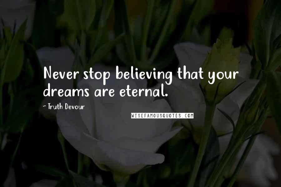 Truth Devour Quotes: Never stop believing that your dreams are eternal.