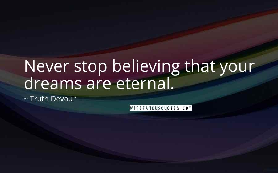 Truth Devour Quotes: Never stop believing that your dreams are eternal.