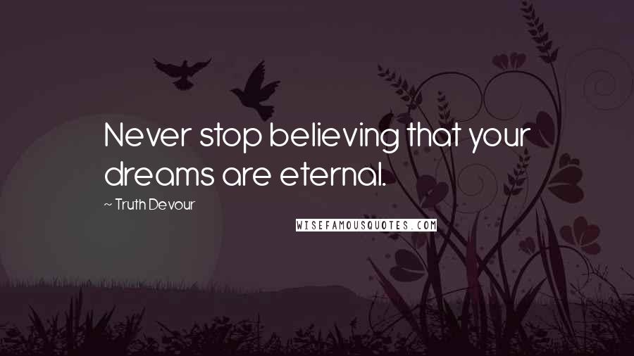 Truth Devour Quotes: Never stop believing that your dreams are eternal.