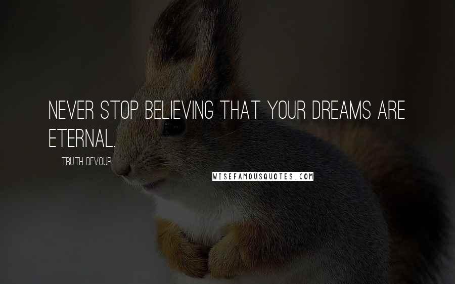Truth Devour Quotes: Never stop believing that your dreams are eternal.