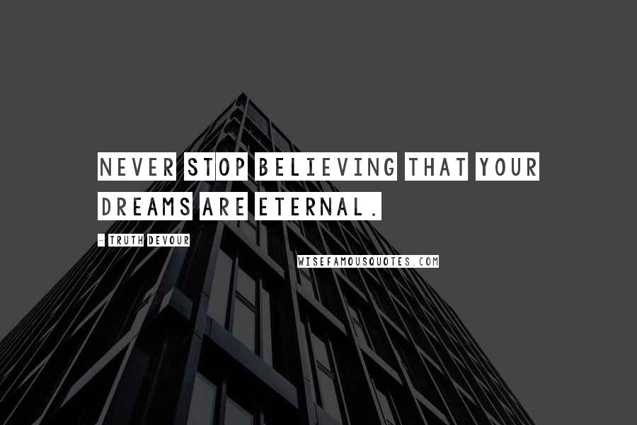 Truth Devour Quotes: Never stop believing that your dreams are eternal.