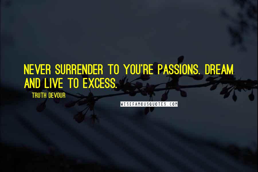 Truth Devour Quotes: Never surrender to you're passions. Dream and live to excess.