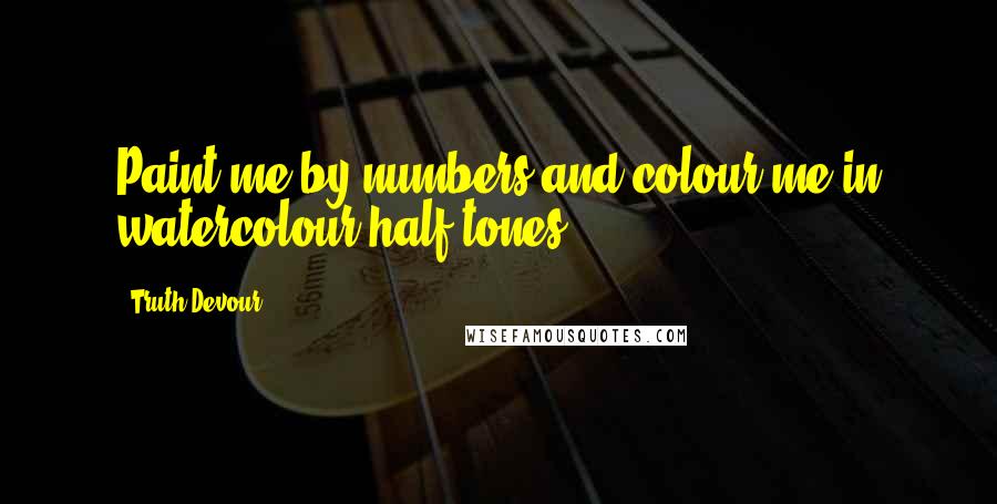 Truth Devour Quotes: Paint me by numbers and colour me in watercolour half tones.