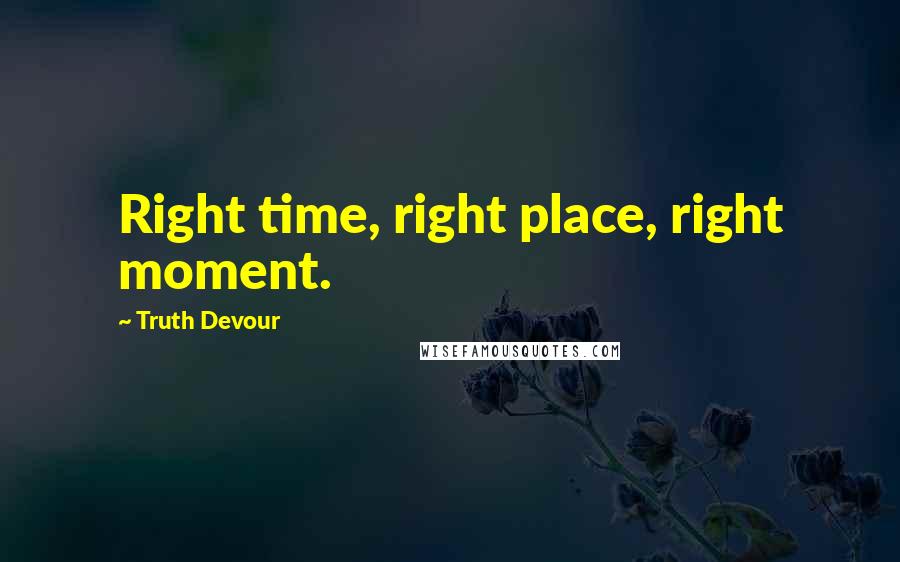 Truth Devour Quotes: Right time, right place, right moment.