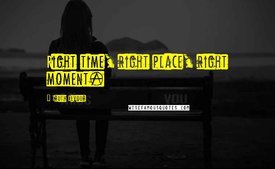 Truth Devour Quotes: Right time, right place, right moment.