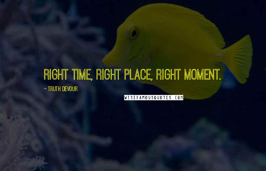 Truth Devour Quotes: Right time, right place, right moment.