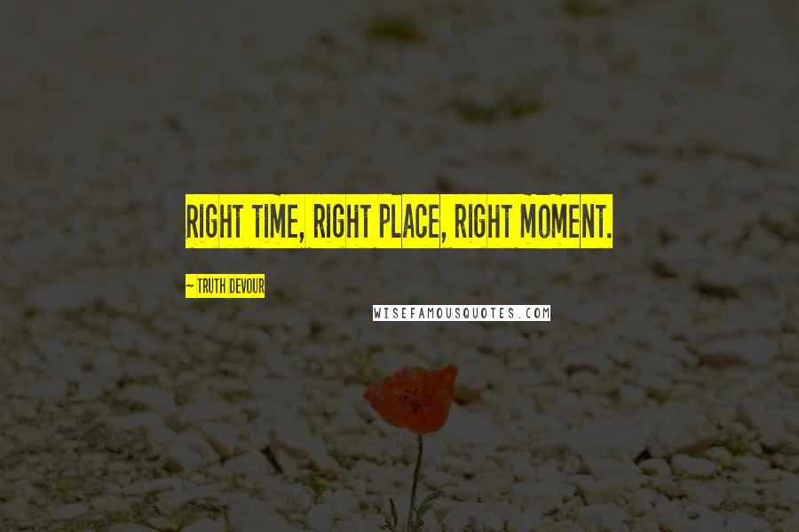 Truth Devour Quotes: Right time, right place, right moment.