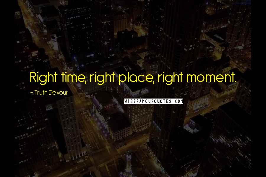 Truth Devour Quotes: Right time, right place, right moment.