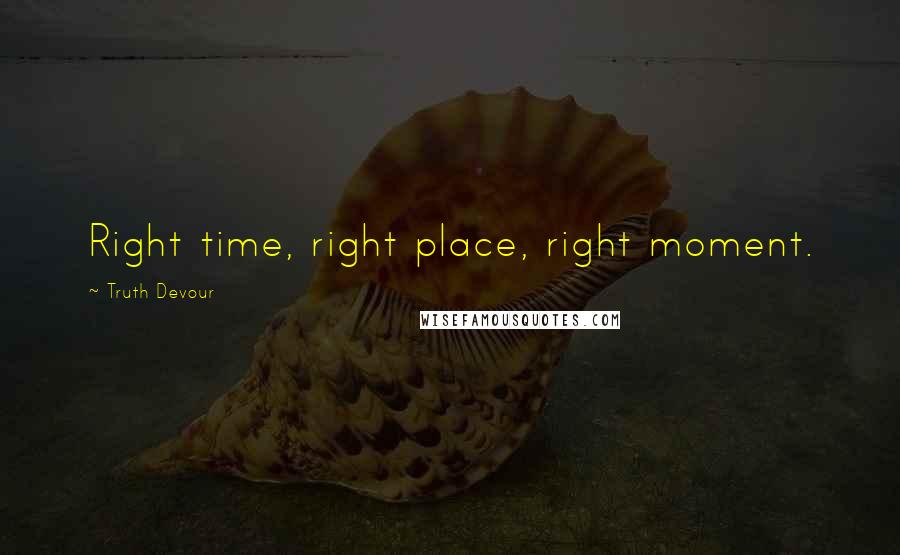 Truth Devour Quotes: Right time, right place, right moment.