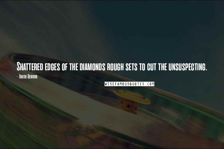 Truth Devour Quotes: Shattered edges of the diamonds rough sets to cut the unsuspecting.