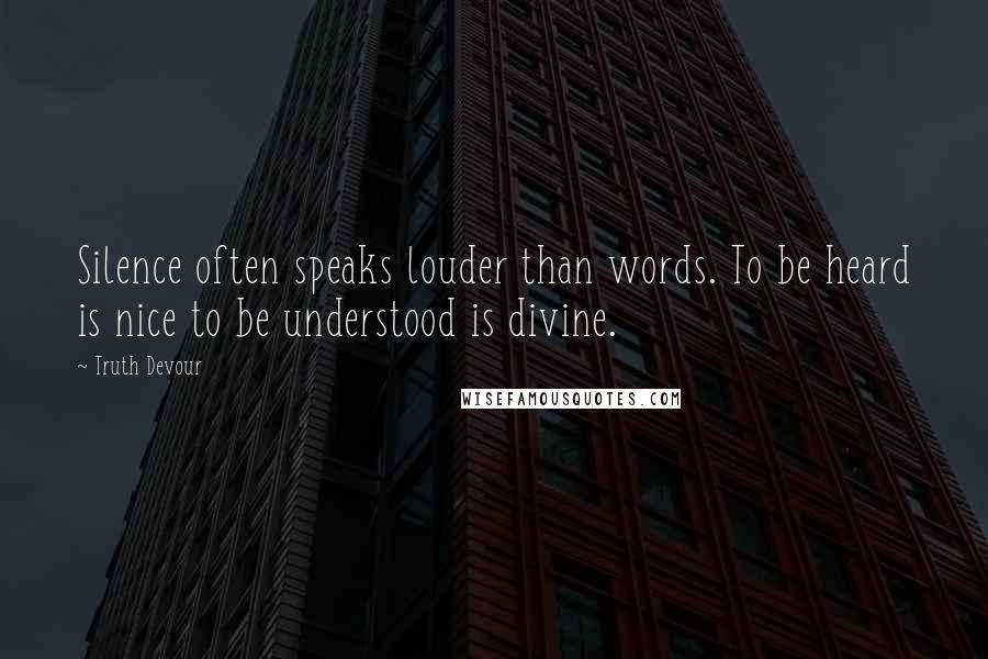 Truth Devour Quotes: Silence often speaks louder than words. To be heard is nice to be understood is divine.