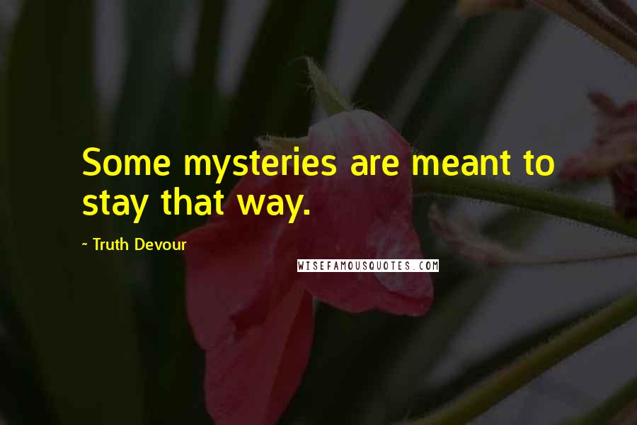 Truth Devour Quotes: Some mysteries are meant to stay that way.