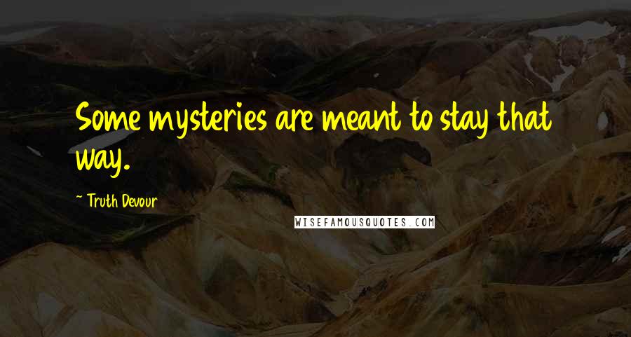 Truth Devour Quotes: Some mysteries are meant to stay that way.