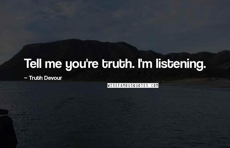 Truth Devour Quotes: Tell me you're truth. I'm listening.