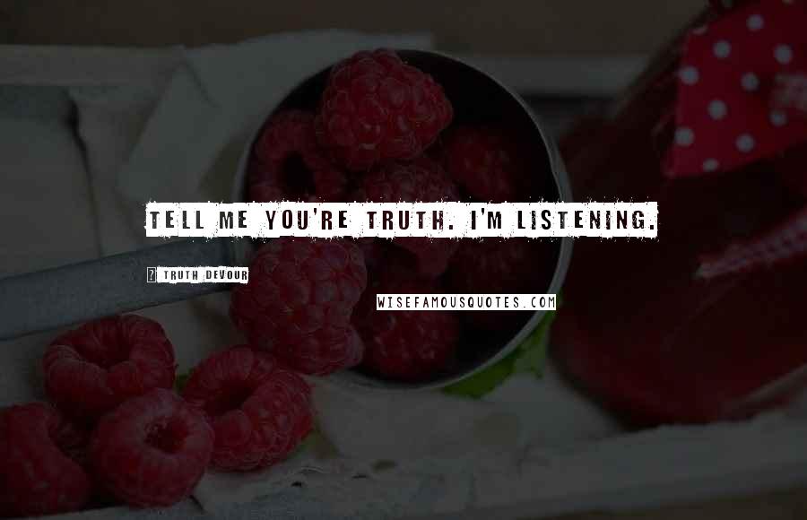 Truth Devour Quotes: Tell me you're truth. I'm listening.