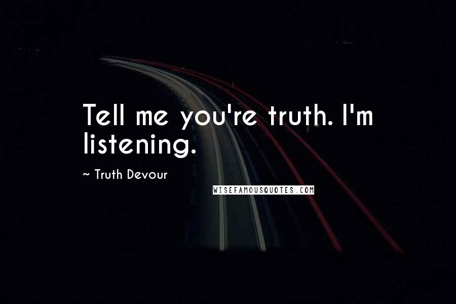 Truth Devour Quotes: Tell me you're truth. I'm listening.