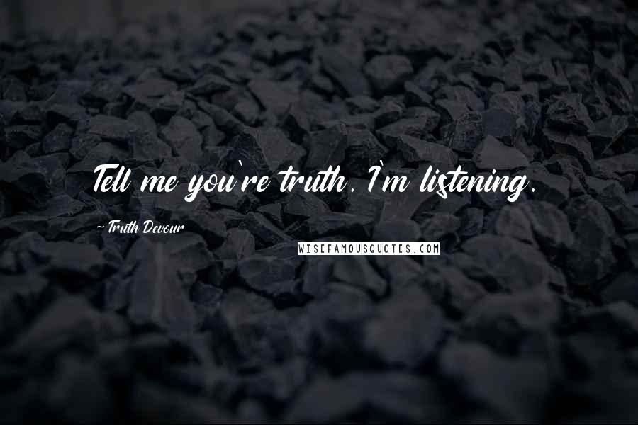 Truth Devour Quotes: Tell me you're truth. I'm listening.