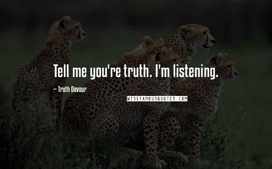 Truth Devour Quotes: Tell me you're truth. I'm listening.