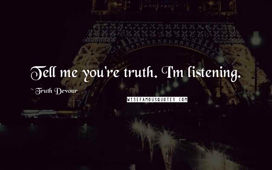 Truth Devour Quotes: Tell me you're truth. I'm listening.