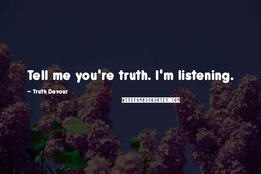 Truth Devour Quotes: Tell me you're truth. I'm listening.