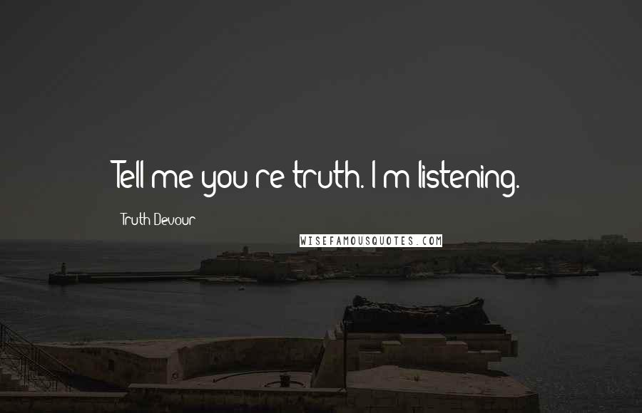 Truth Devour Quotes: Tell me you're truth. I'm listening.