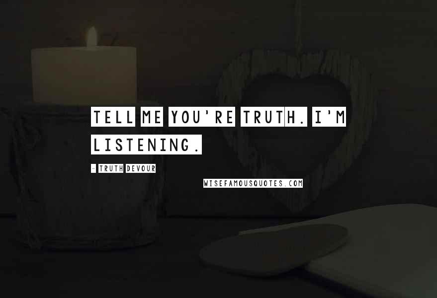 Truth Devour Quotes: Tell me you're truth. I'm listening.
