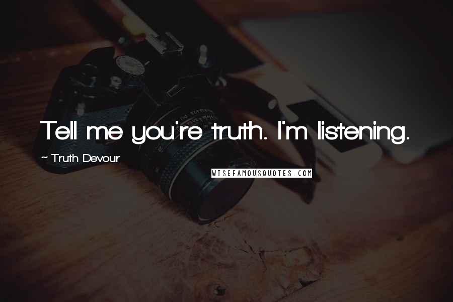 Truth Devour Quotes: Tell me you're truth. I'm listening.