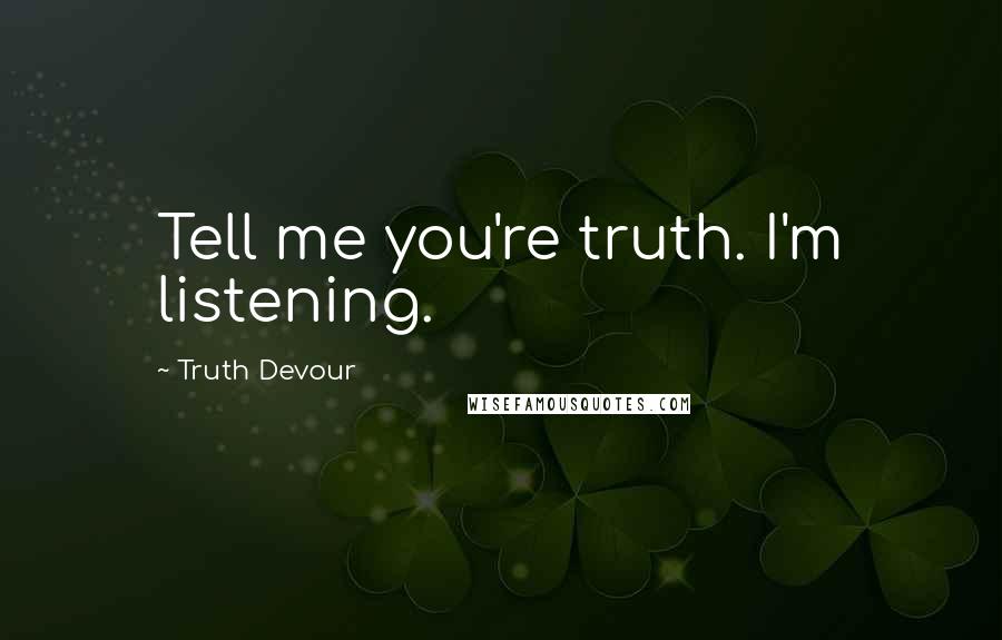 Truth Devour Quotes: Tell me you're truth. I'm listening.