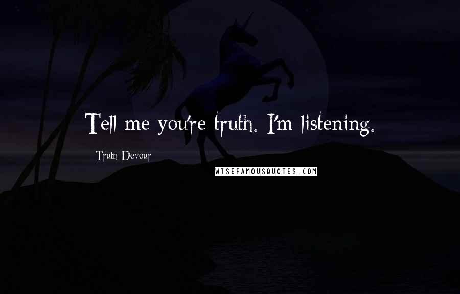 Truth Devour Quotes: Tell me you're truth. I'm listening.