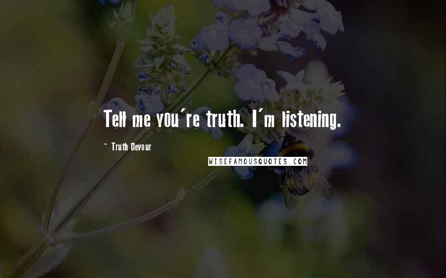 Truth Devour Quotes: Tell me you're truth. I'm listening.