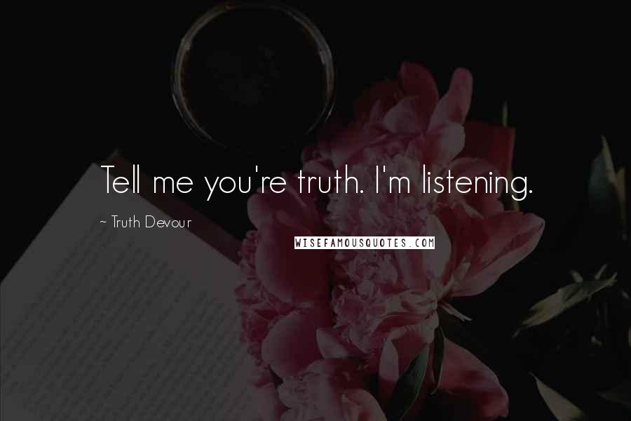 Truth Devour Quotes: Tell me you're truth. I'm listening.