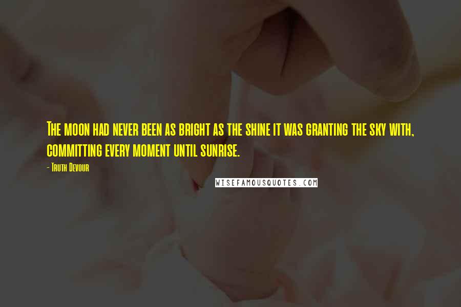 Truth Devour Quotes: The moon had never been as bright as the shine it was granting the sky with, committing every moment until sunrise.