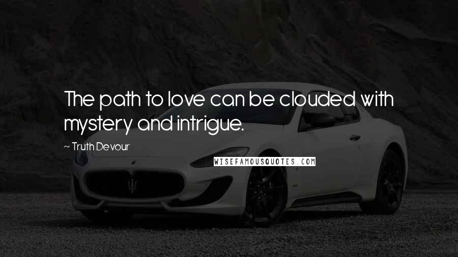 Truth Devour Quotes: The path to love can be clouded with mystery and intrigue.