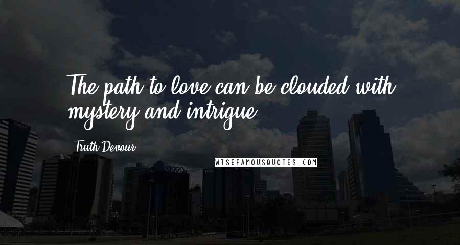 Truth Devour Quotes: The path to love can be clouded with mystery and intrigue.