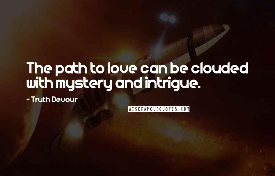 Truth Devour Quotes: The path to love can be clouded with mystery and intrigue.