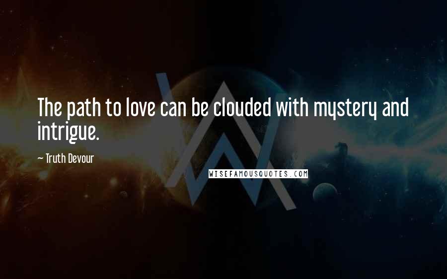 Truth Devour Quotes: The path to love can be clouded with mystery and intrigue.