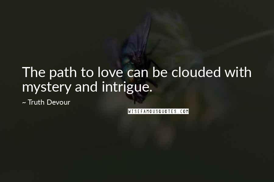 Truth Devour Quotes: The path to love can be clouded with mystery and intrigue.