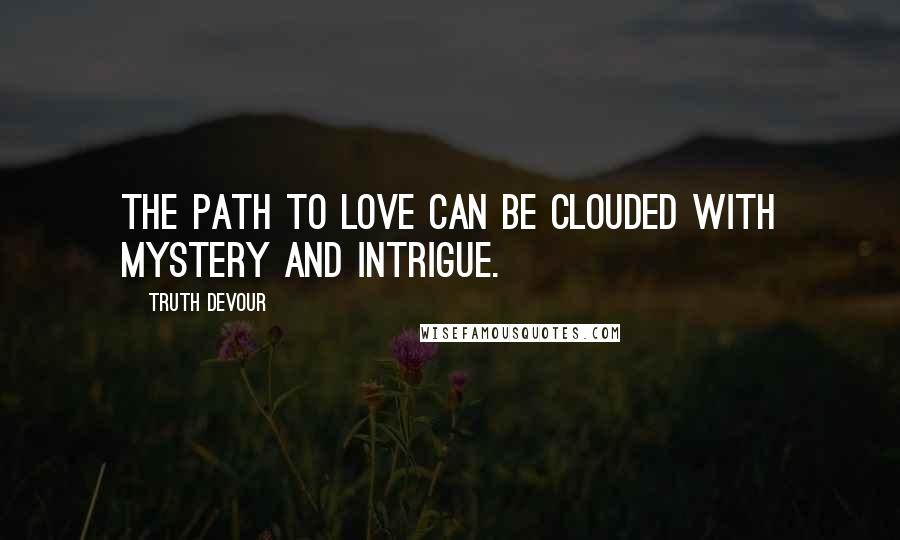 Truth Devour Quotes: The path to love can be clouded with mystery and intrigue.