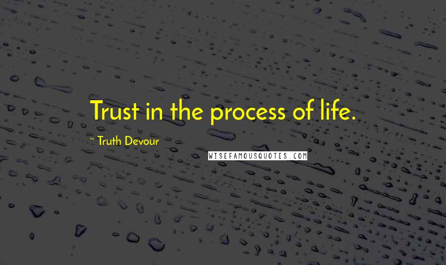 Truth Devour Quotes: Trust in the process of life.