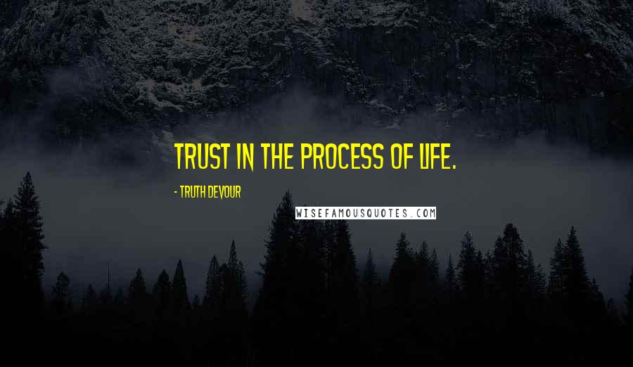 Truth Devour Quotes: Trust in the process of life.