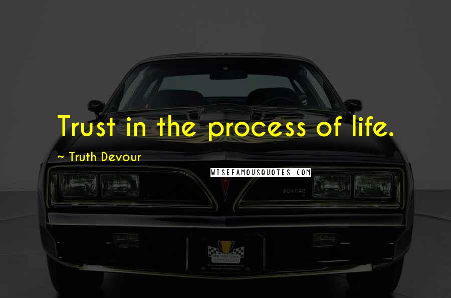 Truth Devour Quotes: Trust in the process of life.
