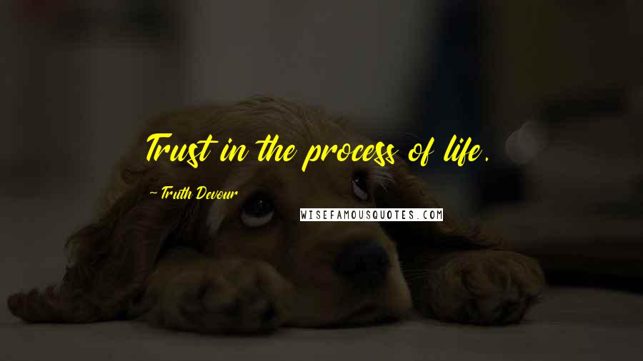 Truth Devour Quotes: Trust in the process of life.