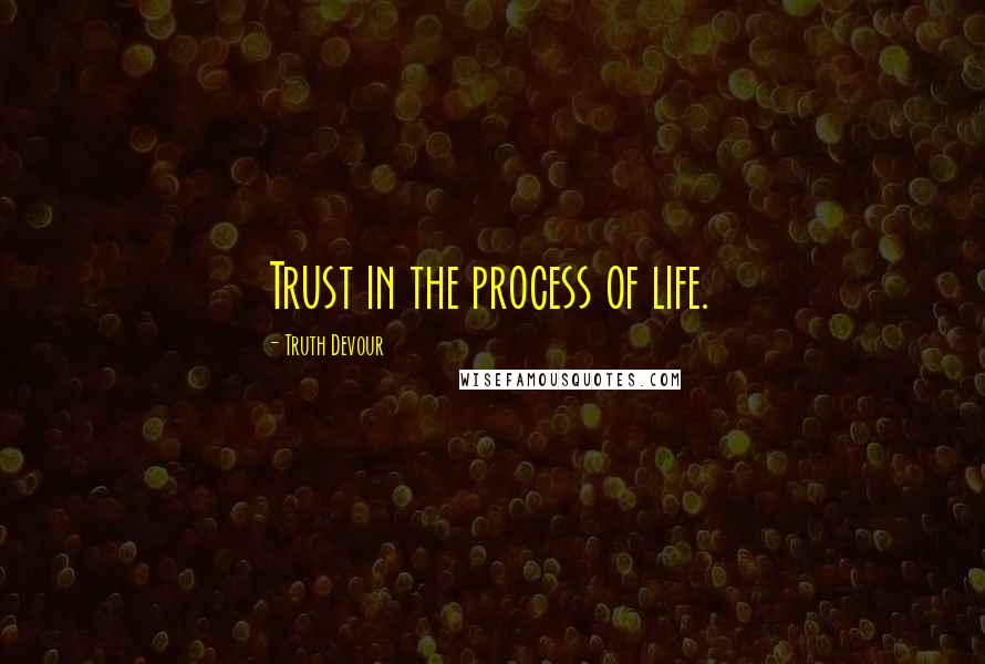 Truth Devour Quotes: Trust in the process of life.