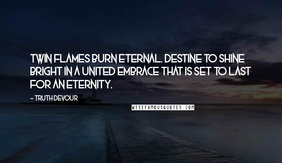 Truth Devour Quotes: Twin flames burn eternal. Destine to shine bright in a united embrace that is set to last for an eternity.