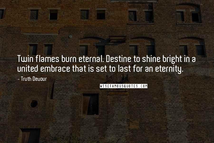 Truth Devour Quotes: Twin flames burn eternal. Destine to shine bright in a united embrace that is set to last for an eternity.